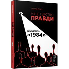 Міністерство Правди. Біографія роману Джорджа Орвелла "1984"