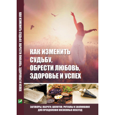 Как изменить судьбу, обрести любовь, здоровье и успех