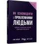 Як взаємодіяти з проблемними людьми