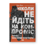 Ніколи не йдіть на компроміс. Техніка ефективних переговорів