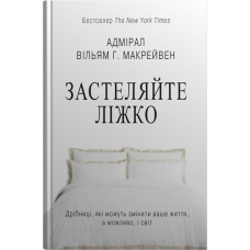 Застеляйте ліжко. Дрібниці, які можуть змінити ваше життя... і, можливо, світ