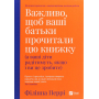 Важливо щоб ваші батьки прочитали цю книжку (а ваші діти радітимуть якщо і ви це зробите)