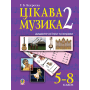 Цікава музика 2. Дидактичні ігри та вправи. 5-8 класи