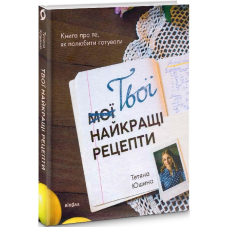 Твої найкращі рецепти. Книга про те, як полюбити готувати