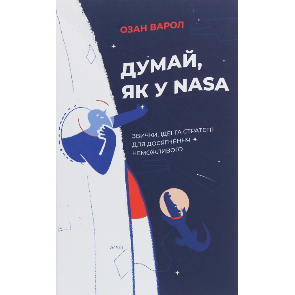 Думай, як у NASA. Звички, ідеї та стратегії для досягнення неможливого
