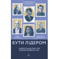 Бути лідером. Мудрість від тих, хто змінив правила гри