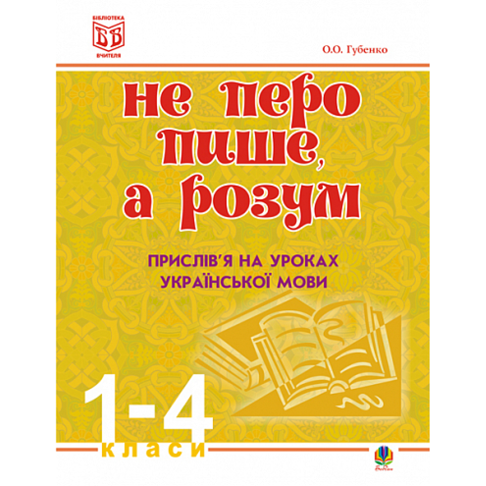 Не перо пише,а розум. Прислів’я на уроках української мови.1-4клас. Методичний посібник.