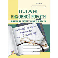 План виховної роботи вчителя початкових класів. Робочий зошит вчителя. 2 семестр