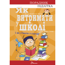 Порадник для підлітка. Як витримати в школі і не з’їхати з глузду