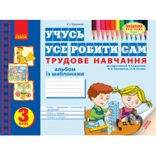 Учусь усе робити сам: альбом з трудового навчання із шаблонами. 3 клас