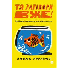 Алекс Роулінгз. Та заговори вже! Посібник із вивчення мов від поліглота